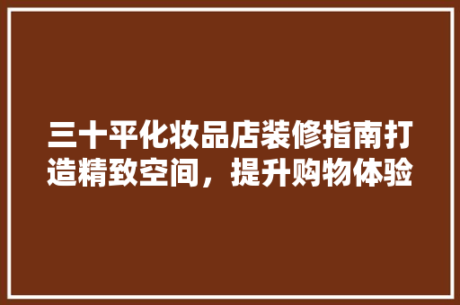 三十平化妆品店装修指南打造精致空间，提升购物体验