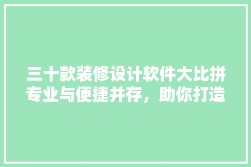 三十款装修设计软件大比拼专业与便捷并存，助你打造理想家居