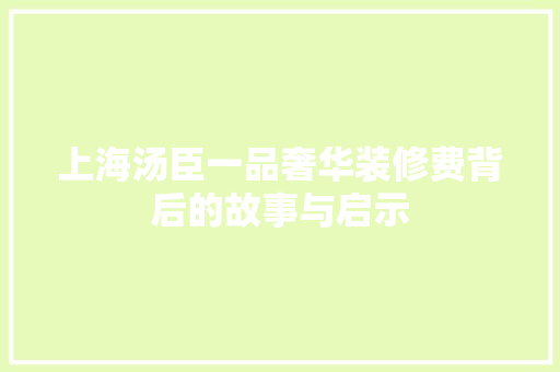 上海汤臣一品奢华装修费背后的故事与启示