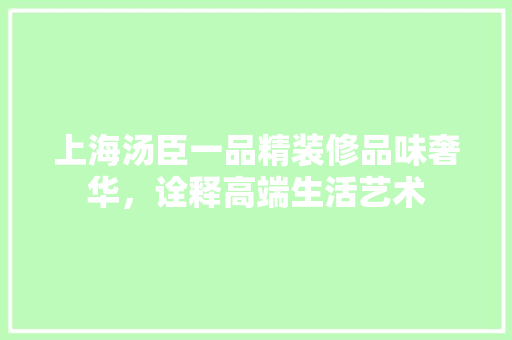 上海汤臣一品精装修品味奢华，诠释高端生活艺术