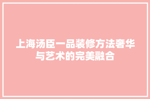 上海汤臣一品装修方法奢华与艺术的完美融合