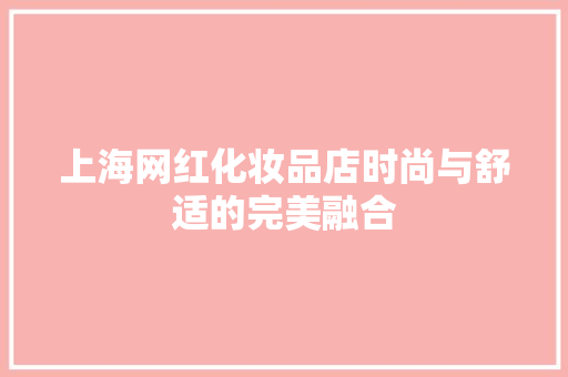 上海网红化妆品店时尚与舒适的完美融合