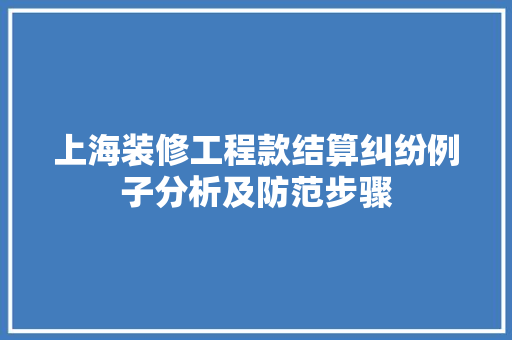 上海装修工程款结算纠纷例子分析及防范步骤