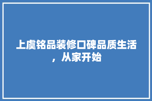 上虞铭品装修口碑品质生活，从家开始