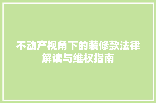 不动产视角下的装修款法律解读与维权指南