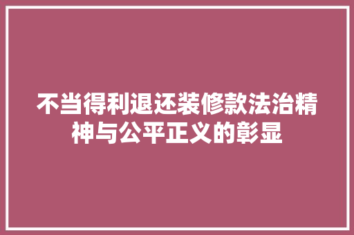 不当得利退还装修款法治精神与公平正义的彰显