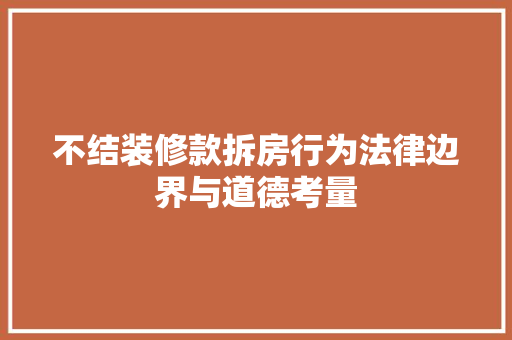 不结装修款拆房行为法律边界与道德考量