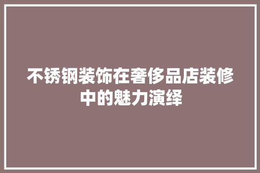 不锈钢装饰在奢侈品店装修中的魅力演绎