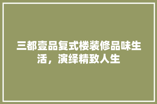 三都壹品复式楼装修品味生活，演绎精致人生