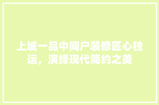 上城一品中间户装修匠心独运，演绎现代简约之美