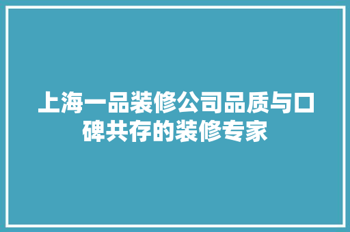 上海一品装修公司品质与口碑共存的装修专家