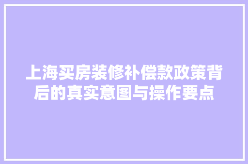 上海买房装修补偿款政策背后的真实意图与操作要点