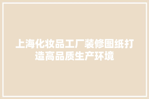 上海化妆品工厂装修图纸打造高品质生产环境