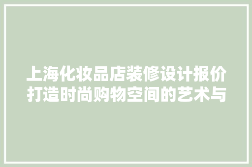 上海化妆品店装修设计报价打造时尚购物空间的艺术与科学