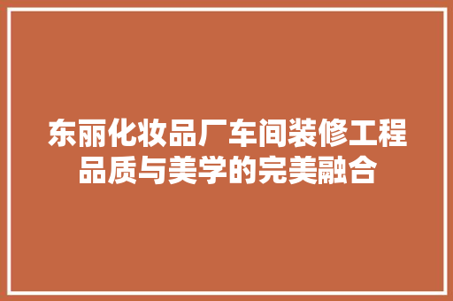 东丽化妆品厂车间装修工程品质与美学的完美融合
