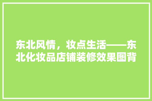 东北风情，妆点生活——东北化妆品店铺装修效果图背后的设计理念
