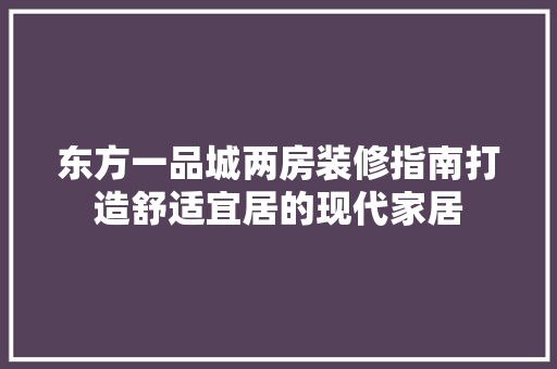 东方一品城两房装修指南打造舒适宜居的现代家居