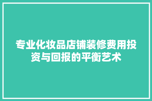 专业化妆品店铺装修费用投资与回报的平衡艺术
