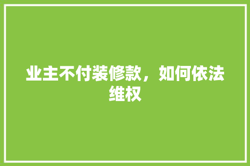 业主不付装修款，如何依法维权