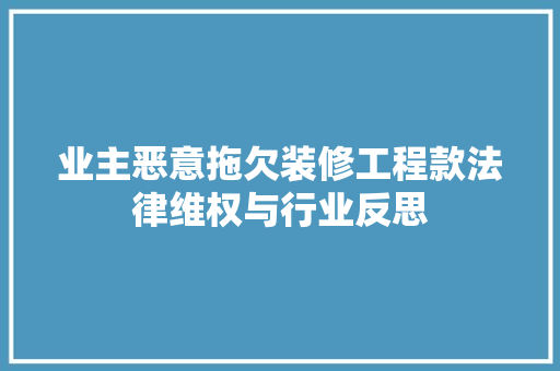 业主恶意拖欠装修工程款法律维权与行业反思