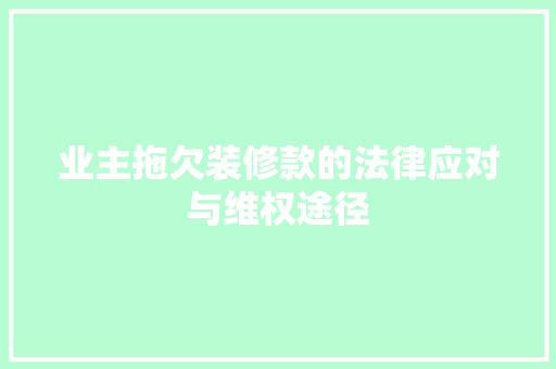 业主拖欠装修款的法律应对与维权途径