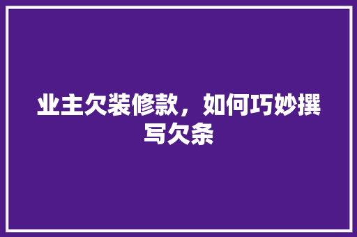 业主欠装修款，如何巧妙撰写欠条