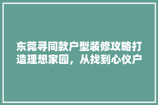 东莞寻同款户型装修攻略打造理想家园，从找到心仪户型开始