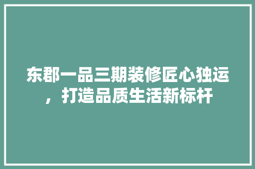 东郡一品三期装修匠心独运，打造品质生活新标杆