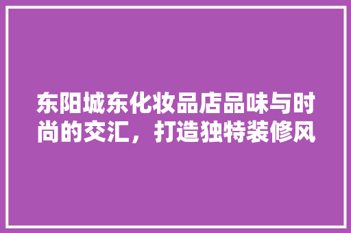 东阳城东化妆品店品味与时尚的交汇，打造独特装修风格