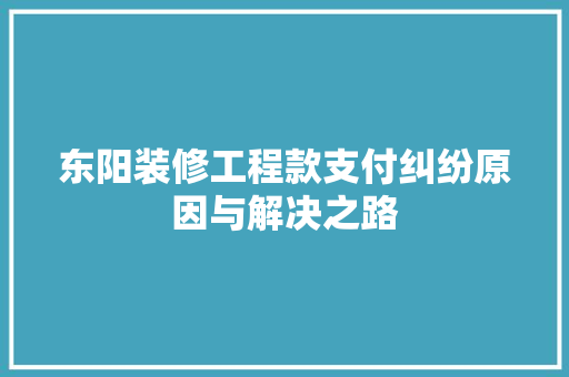 东阳装修工程款支付纠纷原因与解决之路