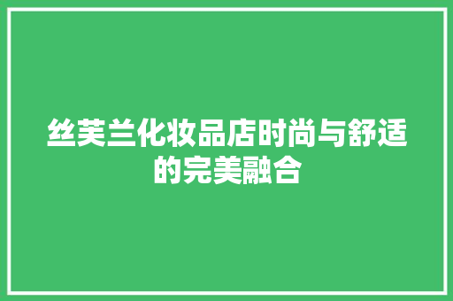 丝芙兰化妆品店时尚与舒适的完美融合