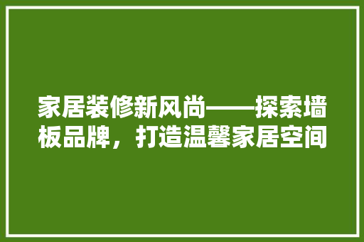 家居装修新风尚——探索墙板品牌，打造温馨家居空间