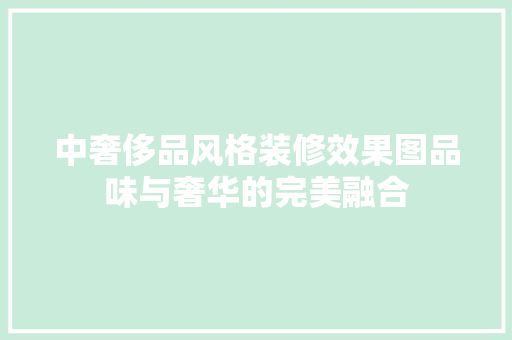 中奢侈品风格装修效果图品味与奢华的完美融合
