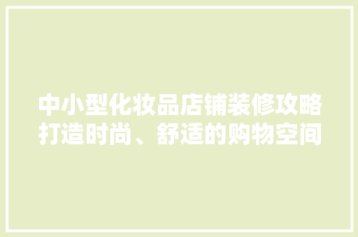 中小型化妆品店铺装修攻略打造时尚、舒适的购物空间