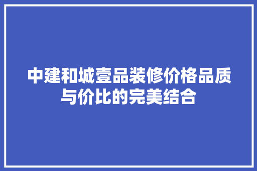 中建和城壹品装修价格品质与价比的完美结合