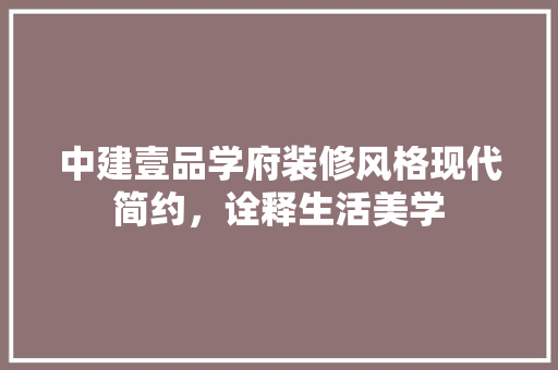 中建壹品学府装修风格现代简约，诠释生活美学