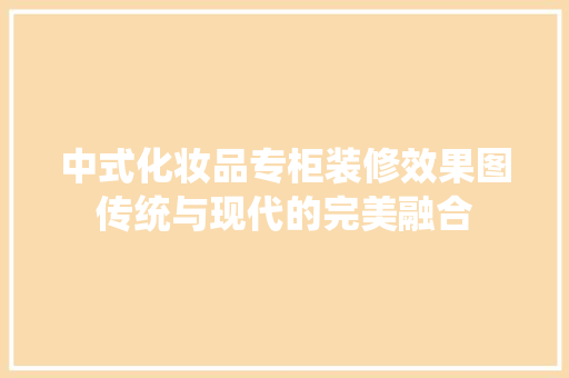 中式化妆品专柜装修效果图传统与现代的完美融合
