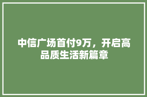 中信广场首付9万，开启高品质生活新篇章