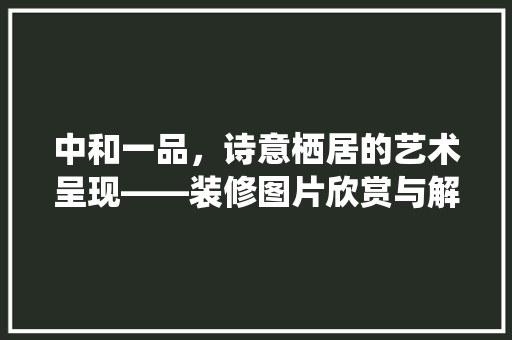 中和一品，诗意栖居的艺术呈现——装修图片欣赏与解读