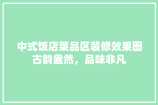 中式饭店菜品区装修效果图古韵盎然，品味非凡