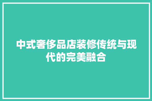 中式奢侈品店装修传统与现代的完美融合