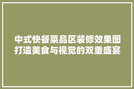 中式快餐菜品区装修效果图打造美食与视觉的双重盛宴