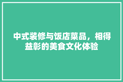 中式装修与饭店菜品，相得益彰的美食文化体验