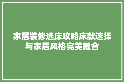 家居装修选床攻略床款选择与家居风格完美融合