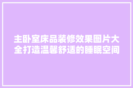 主卧室床品装修效果图片大全打造温馨舒适的睡眠空间