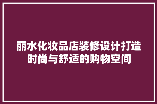 丽水化妆品店装修设计打造时尚与舒适的购物空间