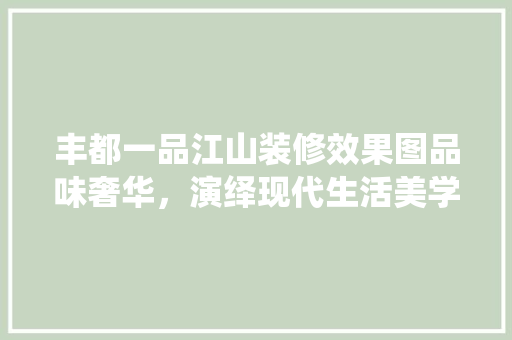 丰都一品江山装修效果图品味奢华，演绎现代生活美学