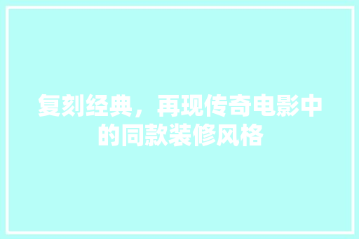 复刻经典，再现传奇电影中的同款装修风格