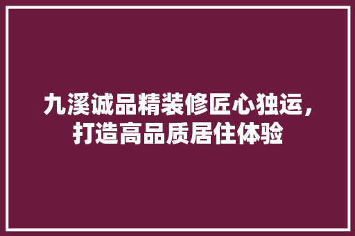 九溪诚品精装修匠心独运，打造高品质居住体验