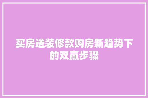 买房送装修款购房新趋势下的双赢步骤